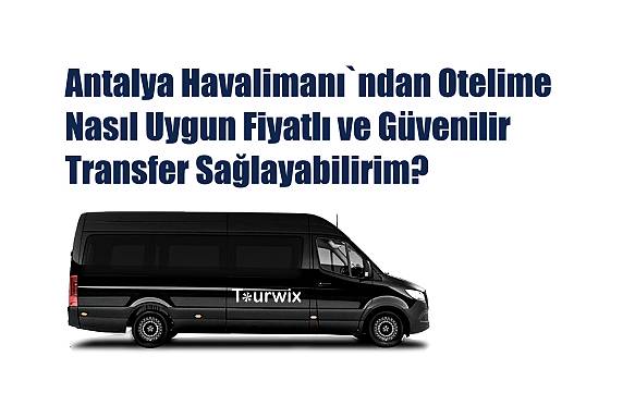 Antalya Havalimanı`ndan Otelime Nasıl Uygun Fiyatlı ve Güvenilir Transfer Sağlayabilirim?