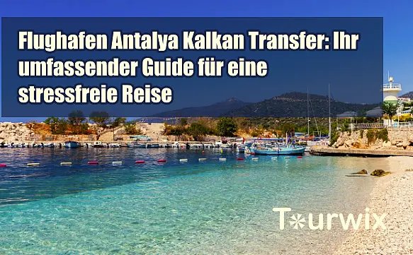 Flughafen Antalya Kalkan Transfer: Ihr umfassender Guide für eine stressfreie Reise