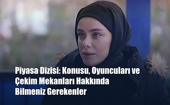 Piyasa Dizisi: Konusu, Oyuncuları ve Çekim Mekanları Hakkında Bilmeniz Gerekenler