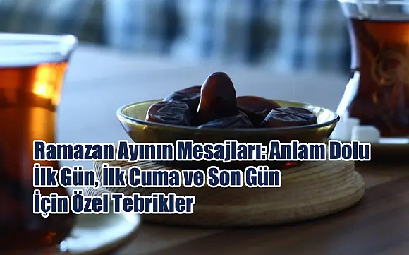 Ramazan Ayının Mesajları: Anlam Dolu İlk Gün, İlk Cuma ve Son Gün İçin Özel Tebrikler