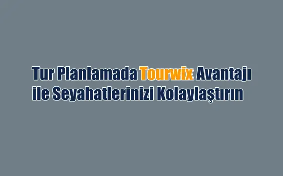 Tur Planlamada Tourwix Avantajı ile Seyahatlerinizi Kolaylaştırın